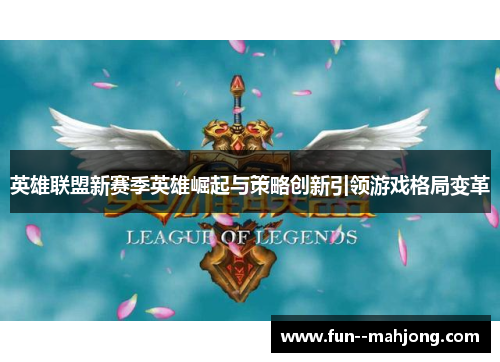 英雄联盟新赛季英雄崛起与策略创新引领游戏格局变革