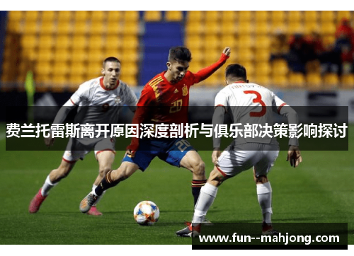 费兰托雷斯离开原因深度剖析与俱乐部决策影响探讨