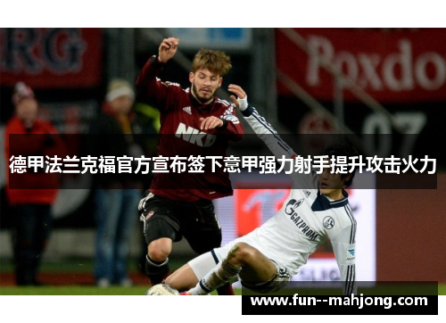 德甲法兰克福官方宣布签下意甲强力射手提升攻击火力 德甲法兰克福官方宣布签下意甲强力射手提升攻击火力