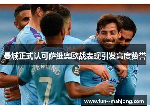 曼城正式认可萨维奥欧战表现引发高度赞誉