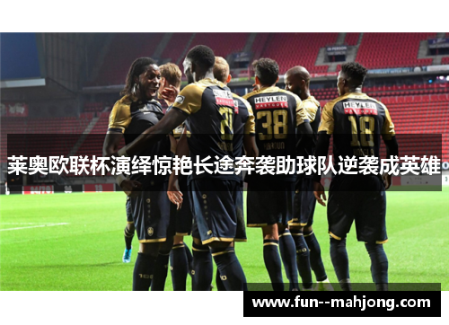莱奥欧联杯演绎惊艳长途奔袭助球队逆袭成英雄