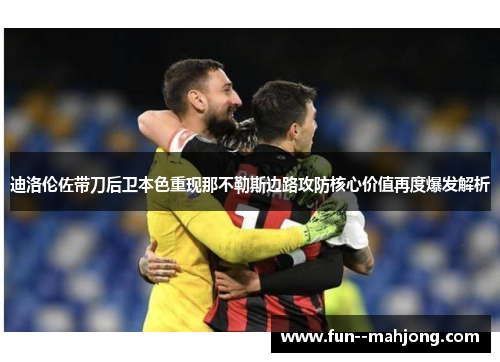 迪洛伦佐带刀后卫本色重现那不勒斯边路攻防核心价值再度爆发解析
