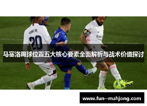 马塞洛踢球位置五大核心要素全面解析与战术价值探讨