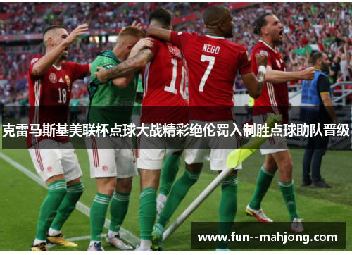 克雷马斯基美联杯点球大战精彩绝伦罚入制胜点球助队晋级