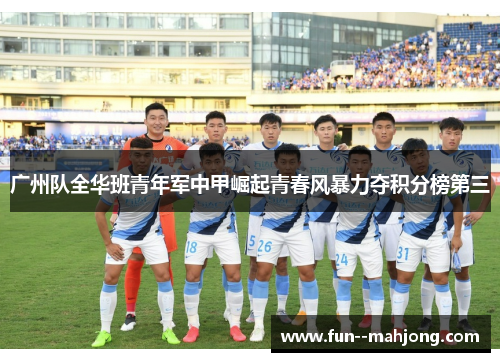 广州队全华班青年军中甲崛起青春风暴力夺积分榜第三