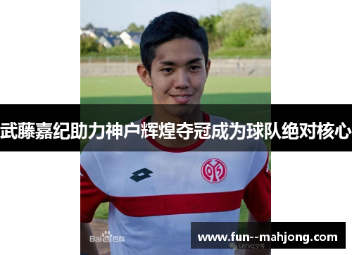 武藤嘉纪助力神户辉煌夺冠成为球队绝对核心 武藤嘉纪助力神户辉煌夺冠成为球队绝对核心