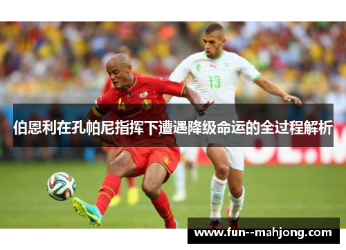 伯恩利在孔帕尼指挥下遭遇降级命运的全过程解析 伯恩利在孔帕尼指挥下遭遇降级命运的全过程解析