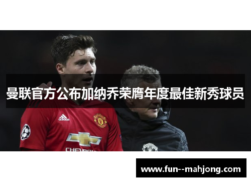 曼联官方公布加纳乔荣膺年度最佳新秀球员