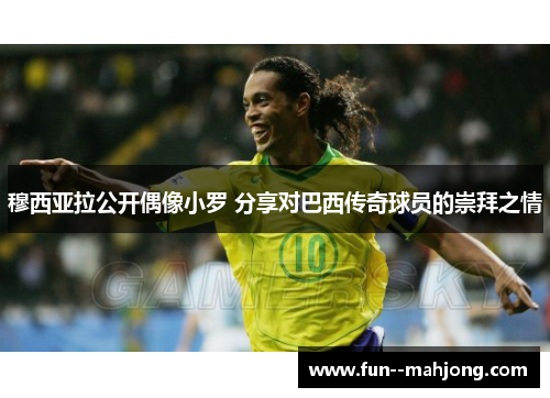 穆西亚拉公开偶像小罗 分享对巴西传奇球员的崇拜之情